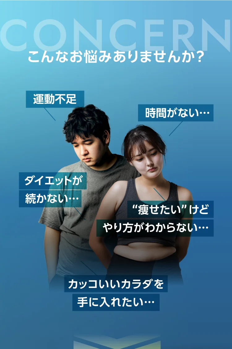 こんなお悩みありませんか? 運動不足 時間がない… ダイエットが続かない…“痩せたい”けどやり方がわからない… カッコいいカラダを手に入れたい…