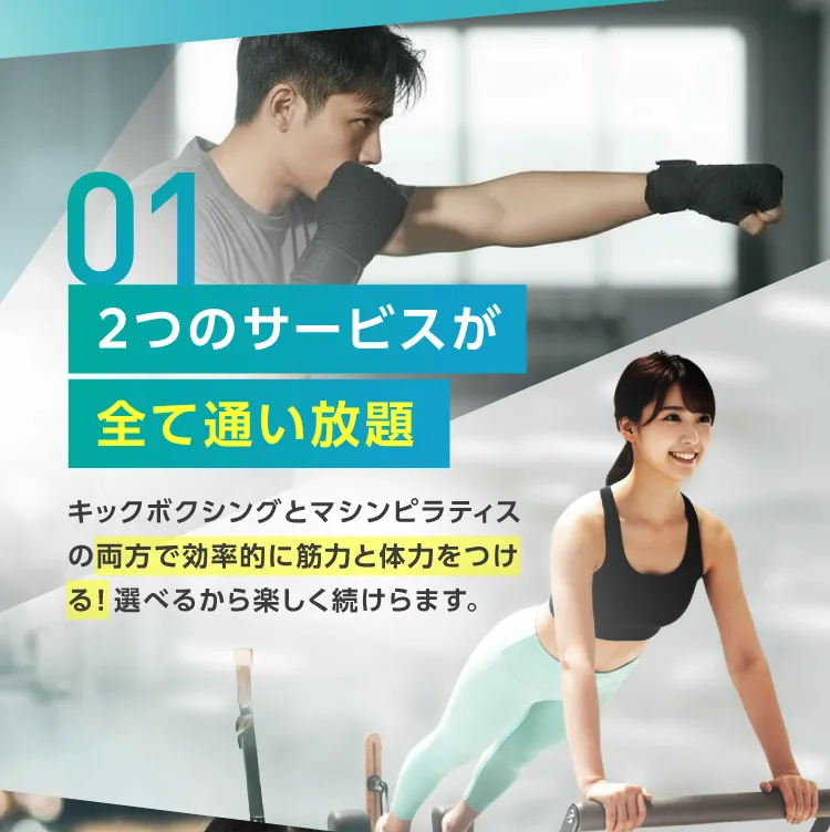 圧2つのサービスが全て通い放題 キックボクシングとマシンピラティスの両方で効率的に筋力と体力をつける！ 選べるから楽しく続けらます。