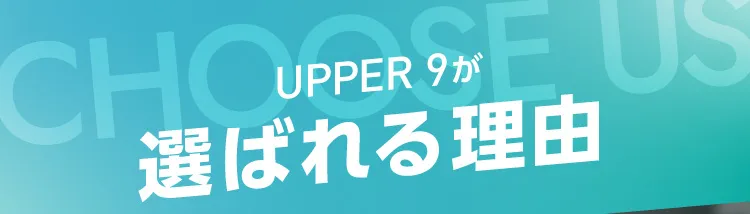 UPPER 9が選ばれる理由