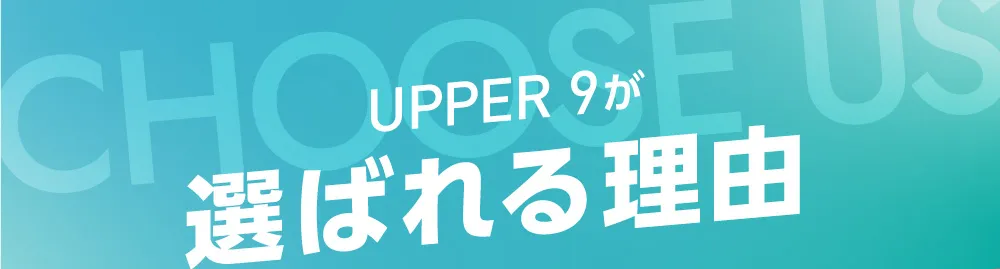 UPPER 9が選ばれる理由